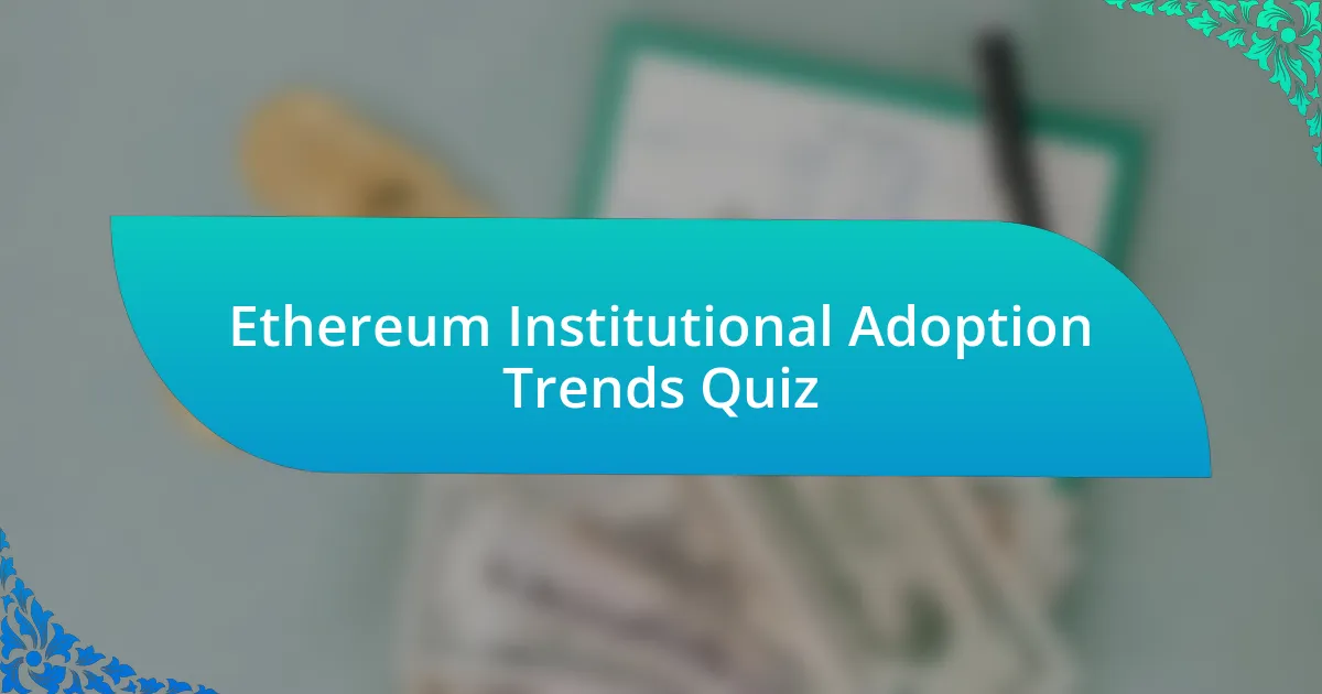 Ethereum Institutional Adoption Trends Quiz