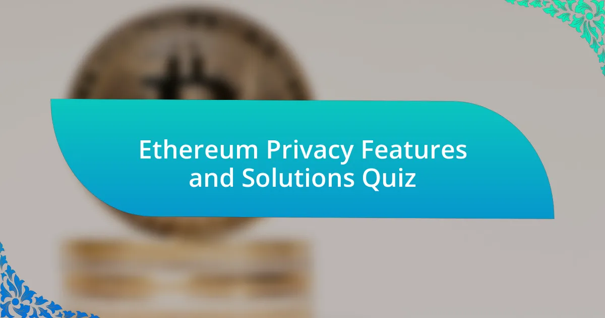 Ethereum Privacy Features and Solutions Quiz